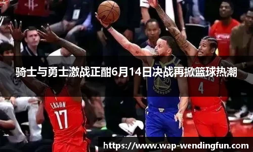 骑士与勇士激战正酣6月14日决战再掀篮球热潮