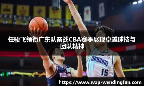 任骏飞领衔广东队奋战CBA赛季展现卓越球技与团队精神