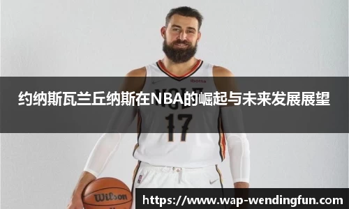 约纳斯瓦兰丘纳斯在NBA的崛起与未来发展展望