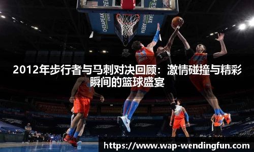 2012年步行者与马刺对决回顾：激情碰撞与精彩瞬间的篮球盛宴