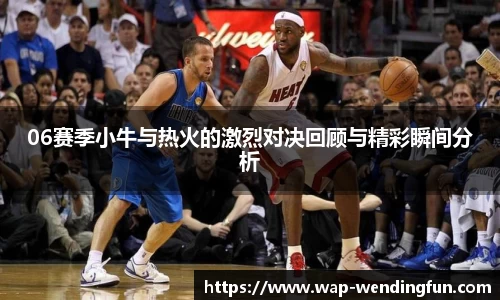 06赛季小牛与热火的激烈对决回顾与精彩瞬间分析