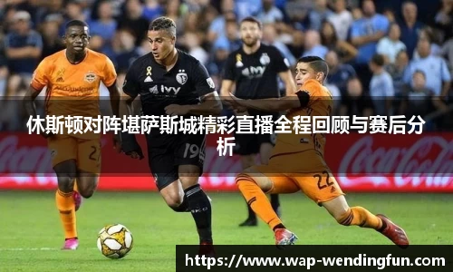 休斯顿对阵堪萨斯城精彩直播全程回顾与赛后分析