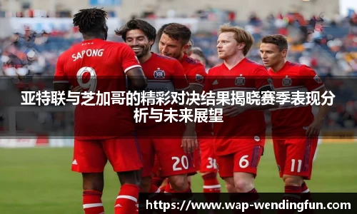 亚特联与芝加哥的精彩对决结果揭晓赛季表现分析与未来展望