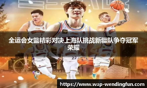 全运会女篮精彩对决上海队挑战新疆队争夺冠军荣耀