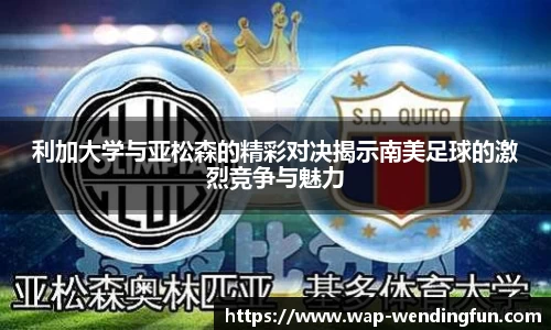 利加大学与亚松森的精彩对决揭示南美足球的激烈竞争与魅力