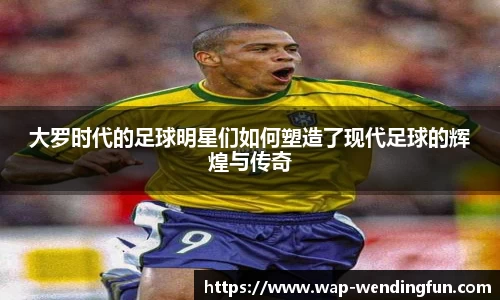 大罗时代的足球明星们如何塑造了现代足球的辉煌与传奇