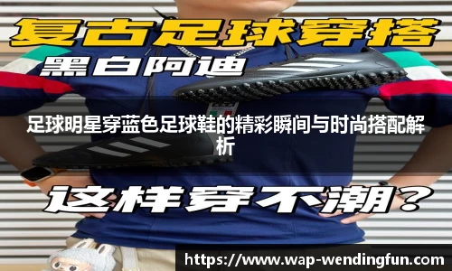 足球明星穿蓝色足球鞋的精彩瞬间与时尚搭配解析