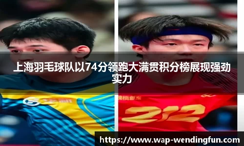 上海羽毛球队以74分领跑大满贯积分榜展现强劲实力