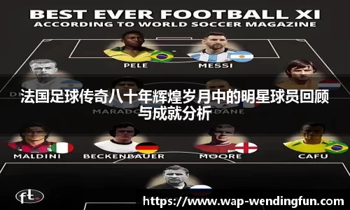 法国足球传奇八十年辉煌岁月中的明星球员回顾与成就分析