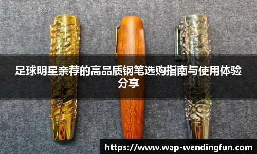 足球明星亲荐的高品质钢笔选购指南与使用体验分享