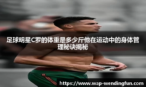 足球明星C罗的体重是多少斤他在运动中的身体管理秘诀揭秘
