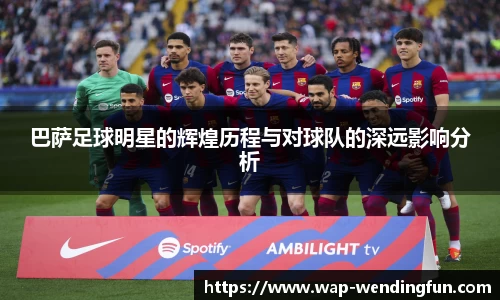巴萨足球明星的辉煌历程与对球队的深远影响分析