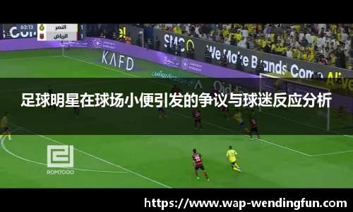 足球明星在球场小便引发的争议与球迷反应分析