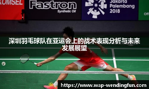 深圳羽毛球队在亚运会上的战术表现分析与未来发展展望